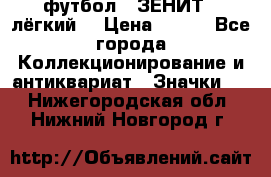 1.1) футбол : ЗЕНИТ  (лёгкий) › Цена ­ 249 - Все города Коллекционирование и антиквариат » Значки   . Нижегородская обл.,Нижний Новгород г.